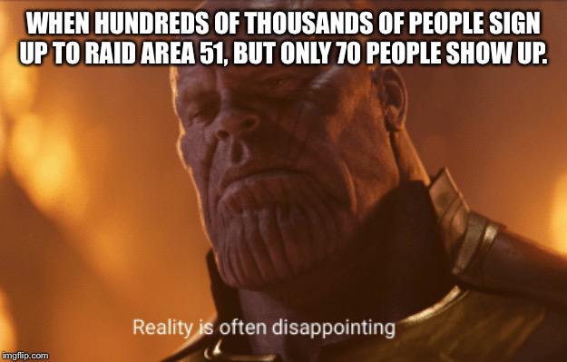 thanos avengers-memes thanos text: WHEN HUNDREDS OF THOUSANDS OF PEOPLE SIGN UP TO RAID AREA 51, BUT ONLY 70 PEOPLE SHOW UP. Real' often disappointing 