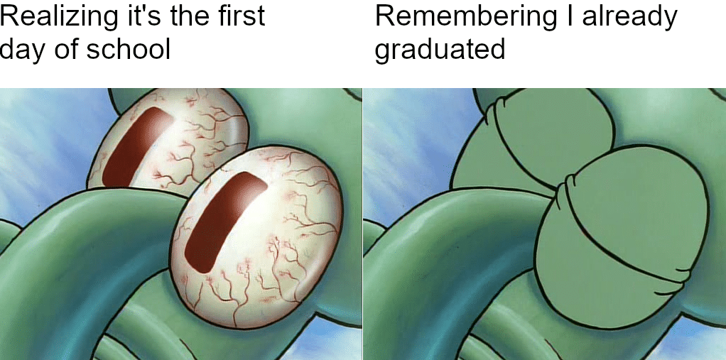 spongebob spongebob-memes spongebob text: Realizing it's the first day of school Remembering I already graduated 