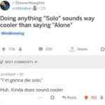 depression-memes depression text: r/ Showerthoughts u/shizukun • llh Doing anything "Solo" sounds way cooler than saying "Alone" Mindblowing e 235 BEST COMMENTS JanMabK • 8h "I