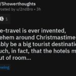 christian-memes christian text: r/Showerthoughts Posted by u/2ndBro • 3h ø 1 If time-travel is ever invented, Bethlehem around Christmastime will probably be a big tourist destination. So much, in fact, that the hotels might run out of room... Mindblowing 