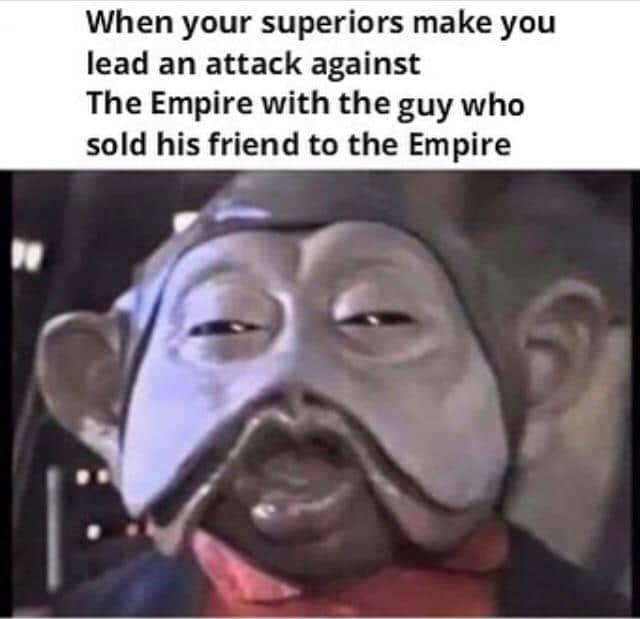 ot-memes star-wars-memes ot-memes text: When your superiors make you lead an attack against The Empire with the guy who sold his friend to the Empire 