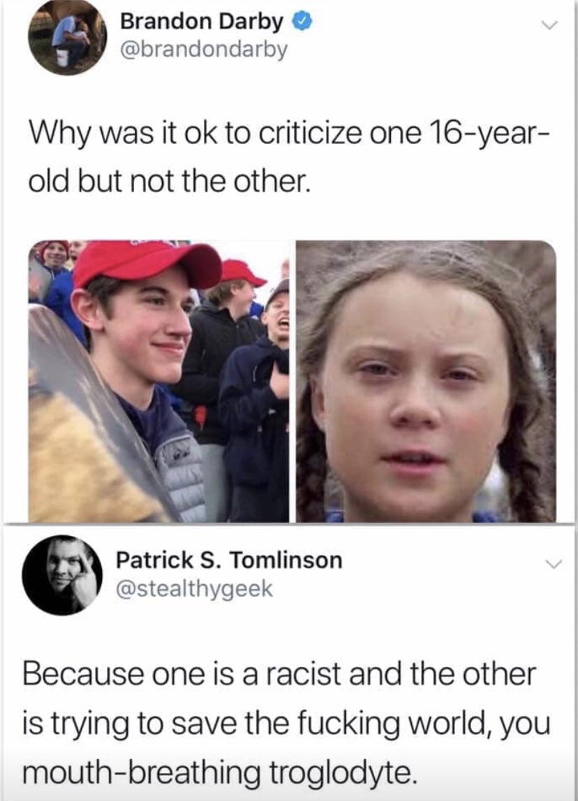 political political-memes political text: Brandon Darby @brandondarby Why was it ok to criticize one 16-year- old but not the other. Patrick S. Tomlinson @stealthygeek Because one is a racist and the other is trying to save the fucking world, you mouth-breathing troglodyte. 