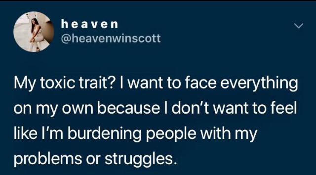 depression depression-memes depression text: heaven @heavenwinscott My toxic trait? I want to face everything on my own because I don't want to feel like I'm burdening people with my problems or struggles. 