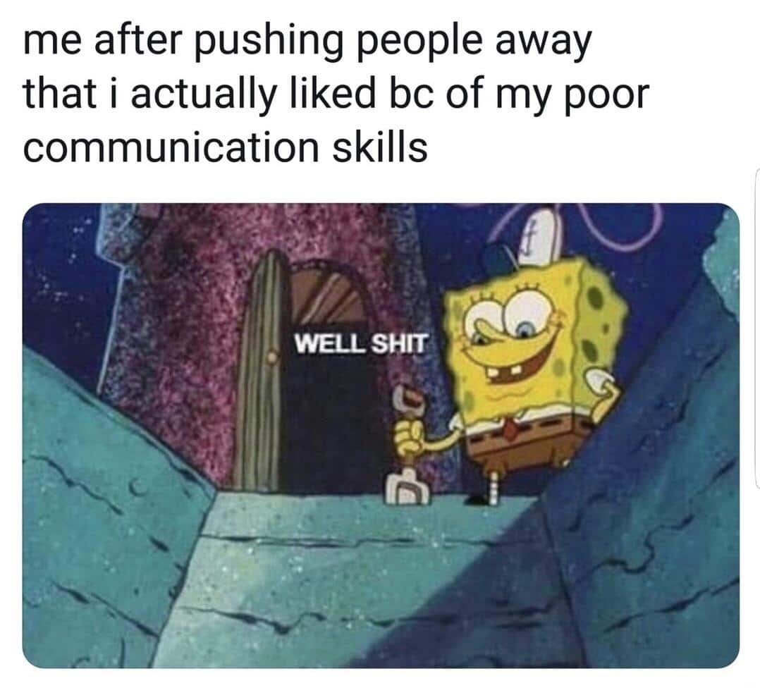 spongebob spongebob-memes spongebob text: me after pushing people away that i actually liked bc of my poor communication skills WELL SHIT 