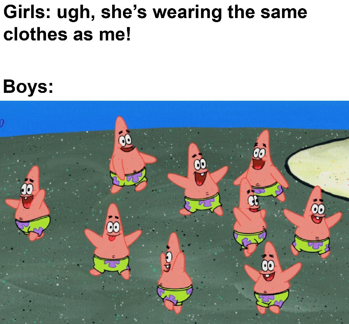spongebob spongebob-memes spongebob text: Girls: ugh, she's wearing the same clothes as me! Boys: 