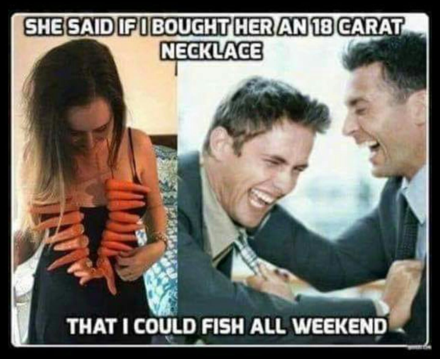 boomer boomer-memes boomer text: SHE SAID IF I BOUGHT HER AN 18 CARAT NECKLACE THAT I COULD FISH ALL WEEKEND 