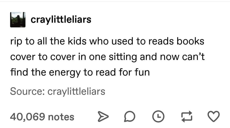 depression depression-memes depression text: craylittleliars rip to all the kids who used to reads books cover to cover in one sitting and now can't find the energy to read for fun Source: craylittleliars 40,069 notes O @ 