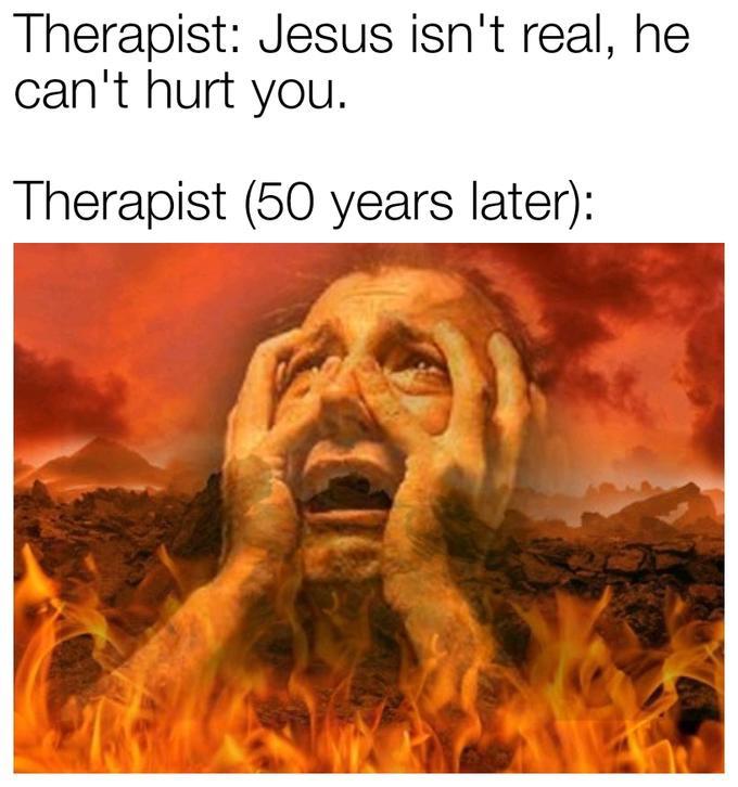 christian christian-memes christian text: Therapist: Jesus isn't real, he can't hurt you. Therapist (50 years later): 
