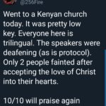 christian-memes christian text: Just Some Guy @256Fire Went to a Kenyan church today. It was pretty low key. Everyone here is trilingual. The speakers were deafening (as is protocol). Only 2 people fainted after accepting the love of Christ into their hearts. 1 0/1 0 will praise again 1 PM • 22 Sep 19 • Twitter for Android  christian