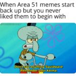 spongebob-memes spongebob text: When Area 51 memes start back up but you never liked them to begin with Döntsayranythipg Squidward. Remember your karma.  spongebob