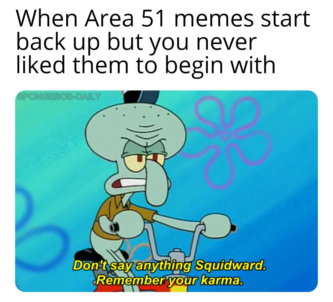spongebob spongebob-memes spongebob text: When Area 51 memes start back up but you never liked them to begin with Döntsayranythipg Squidward. Remember your karma. 