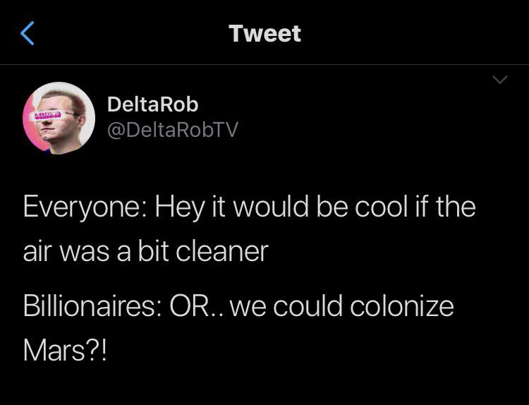 political political-memes political text: Tweet DeltaRob @DeltaRobTV Everyone: Hey it would be cool if the air was a bit cleaner Billionaires: OR.. we could colonize Mars?! 