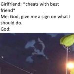 dank-memes cute text: Girlfriend: *cheats with best friend* Me: God, give me a sign on what I should do. God:  Dank Meme