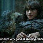 game-of-thrones-memes game-of-thrones text: if*fre both very good at skinning rabbits.  game-of-thrones