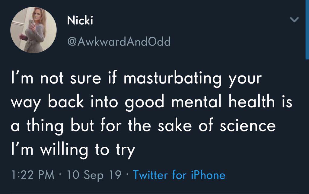 depression depression-memes depression text: Nicki @AwkwardAndOdd I'm not sure if masturbating your way back into good mental health is a thing but for the sake of science I'm willing to try 1:22 PM • 10 Sep 19 • Twitter for iPhone 