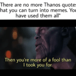 avengers-memes thanos text: "There are no more Thanos quotes that you can turn into memes. You have used them all" Then you