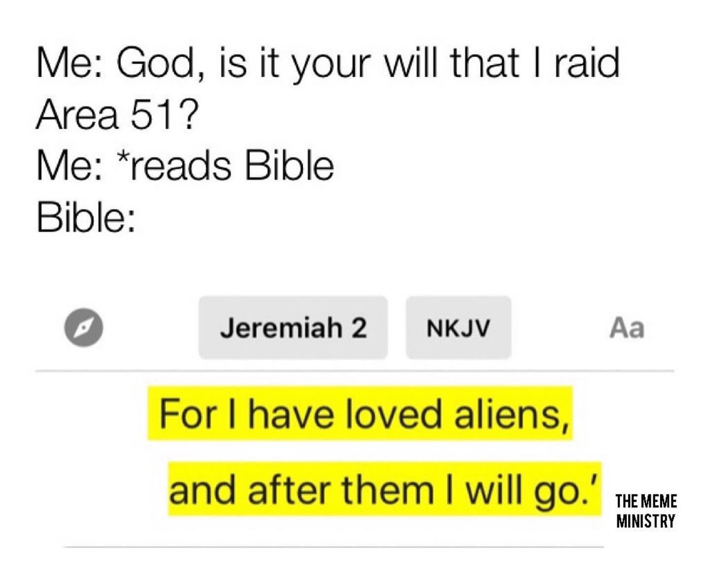 christian christian-memes christian text: Me: God, is it your will that I raid Area 51 Me: *reads Bible Bible: O Jeremiah 2 NKJV For I have loved aliens, and after them I will go.' THE MEME MINISTRY 