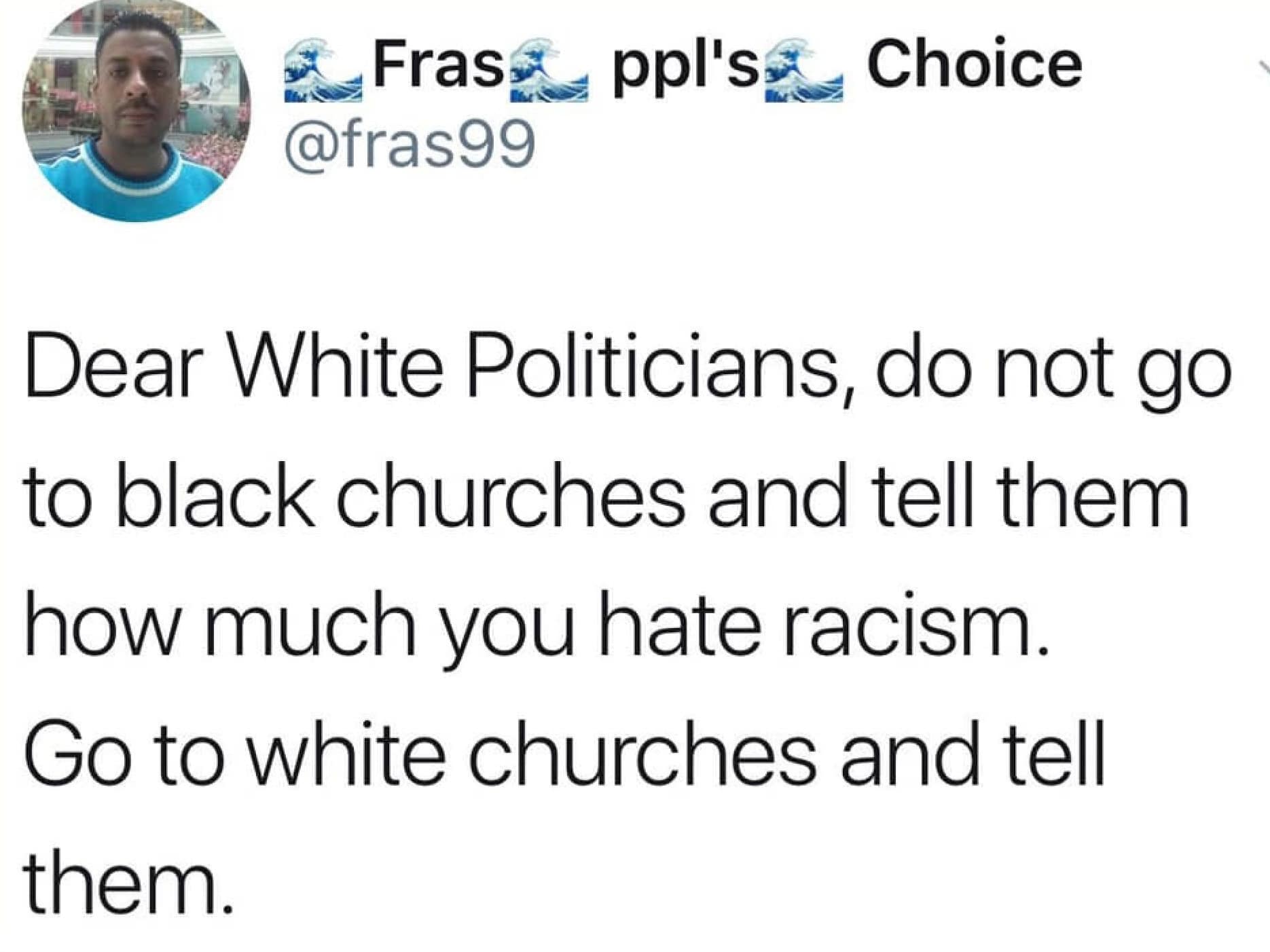 political political-memes political text: & Frasé— ppllsé— Choice @fras99 Dear White Politicians, do not go to black churches and tell them how much you hate racism. Go to white churches and tell them. 