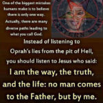 political-memes political text: Oprah Winfrey says One of the biggest mistakes humans make is to believe there is only one way. Actually, there are many diverse paths leading to what you call God. Instead of listening to Oprah