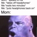 avengers-memes thanos text: Mom: *speaks to me* Me: *takes off headphones* Me:*waits two minutes* Me: *puts headphones back on* Mom:  thanos
