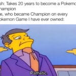 dank-memes cute text: Ash: Takes 20 years to become a Pokemon Champion Me, who became Champion on every Pokemon Game I have ever owned:  Dank Meme