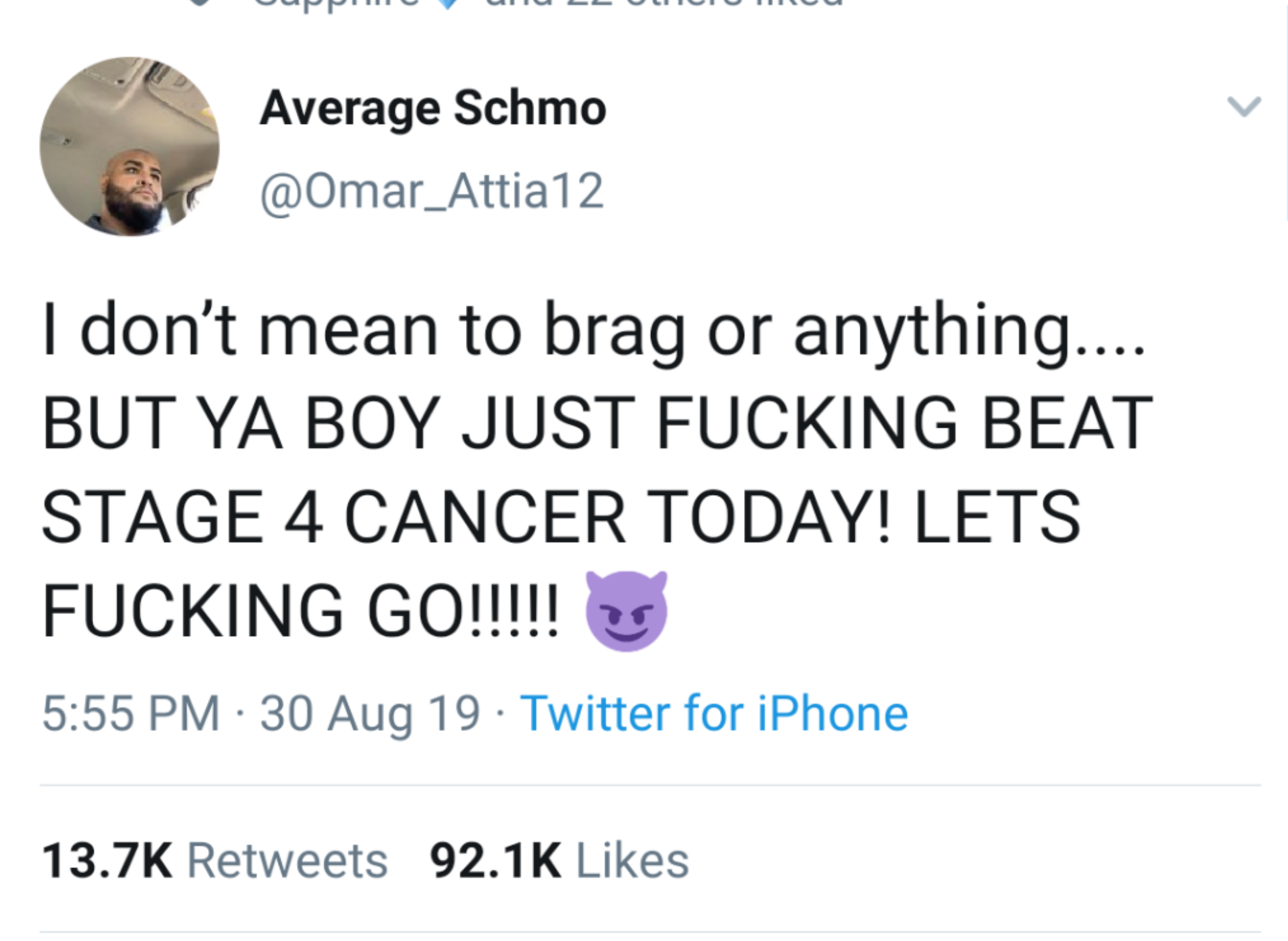 black wholesome-memes black text: Average Schmo I don't mean to brag or anything BUT YA BOY JUST FUCKING BEAT STAGE 4 CANCER TODAY! LETS 5:55 PM • 30 Aug 19 • Twitter for iPhone Likes 13.7K Retweets 92.1K 