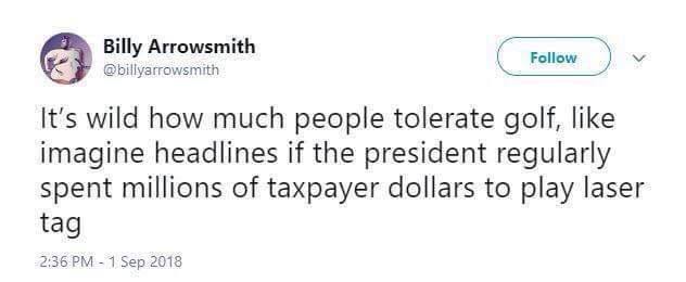 political political-memes political text: Billy Arrowsmith Follow s @billyarrowsmith It's wild how much people tolerate golf, like imagine headlines if the president regularly spent millions of taxpayer dollars to play laser tag 2ß6PM -1 