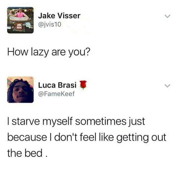 depression depression-memes depression text: Jake Visser @jvis10 How lazy are you? Luca Brasi @FameKeef I starve myself sometimes just because I don't feel like getting out the bed 