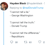 political-memes political text: Hayden Black @haydenblack Sh Replying to @realDonaldTrump "I cannot tell a lie." George Washington "I cannot tell the truth." Donald Trump "I cannot tell the difference." Republicans Q 10 to 63 0 233  political