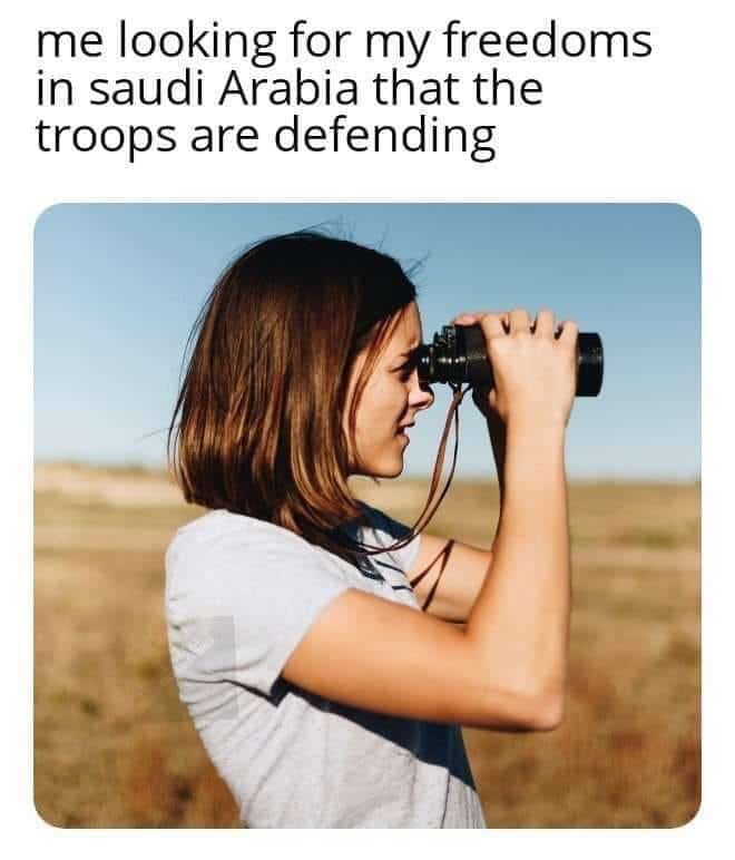political political-memes political text: me looking for my freedoms in saudi Arabia that the troops are defending 