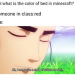 minecraft-memes minecraft text: me:what is the color of bed in minecraft? someone in class:red me: Ah, I see ypu\re a man of culture as well