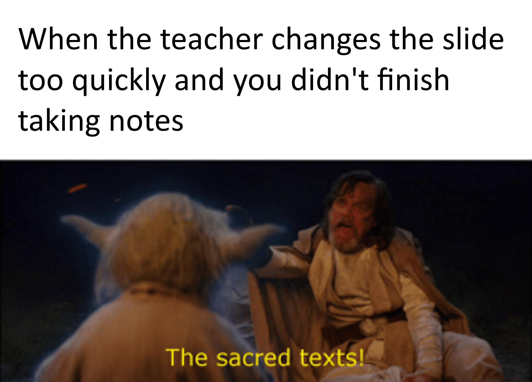 sequel-memes star-wars-memes sequel-memes text: When the teacher changes the slide too quickly and you didn't finish taking notes The sacred texts! 