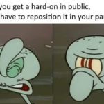 spongebob-memes spongebob text: When you get a hard-on in public, so you have to reposition it in your pants  spongebob