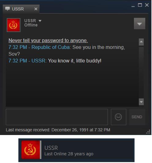 history history-memes history text: USSR S SR e) Offline Never tell your password to anyone. 7:32 PM - Republic of Cuba: See you in the morning, sow 7:32 PM - USSR. You know it, little buddy' Last message received: December 26, 1991 at 7:32 PM USSR Last Online 28 years ago SENO 