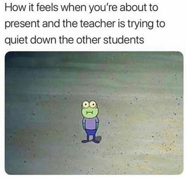 spongebob spongebob-memes spongebob text: How it feels when you're about to present and the teacher is trying to quiet down the other students 