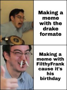 dank-memes cute text: Making a meme with the drake formate Making a meme with FilthyFrank cause it's his birthday