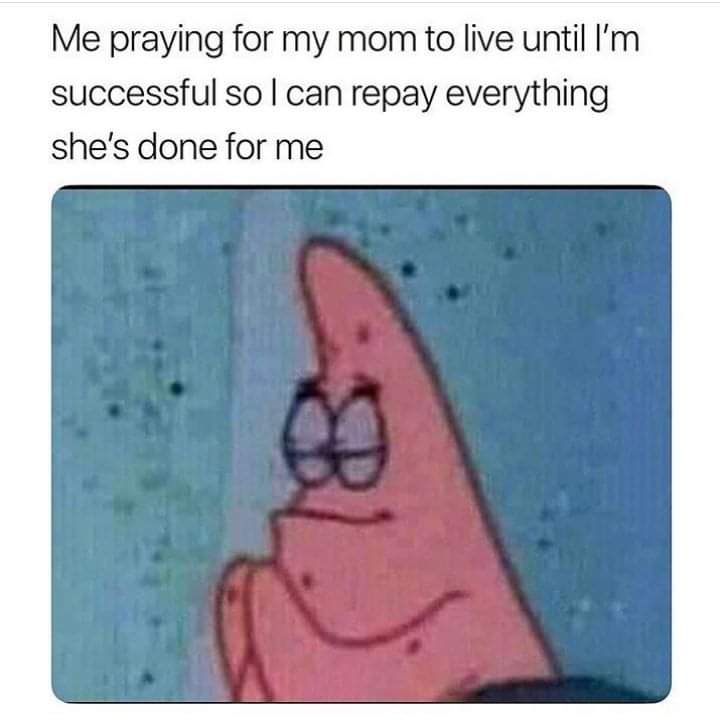 cute wholesome-memes cute text: Me praying for my mom to live until I'm successful so I can repay everything she's done for me 