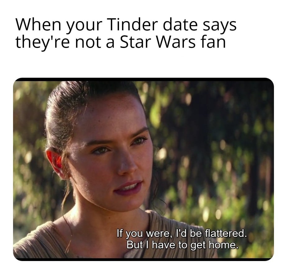 sequel-memes star-wars-memes sequel-memes text: When your Tinder date says they're not a Star Wars fan If you were, I'd be flattered. Butl have to get home. ,iilj 
