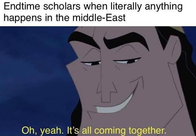 christian christian-memes christian text: Endtime scholars when literally anything happens in the middle-East Oh, yeah. It'S] all coming together. 