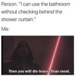star-wars-memes star-wars text: Person: "l can use the bathroom without checking behind the shower curtain." Then you will die brave than most.  star-wars
