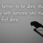 feminine-memes women text: It is better to be alone, than being with someone \Nho makes you feel alone.  women