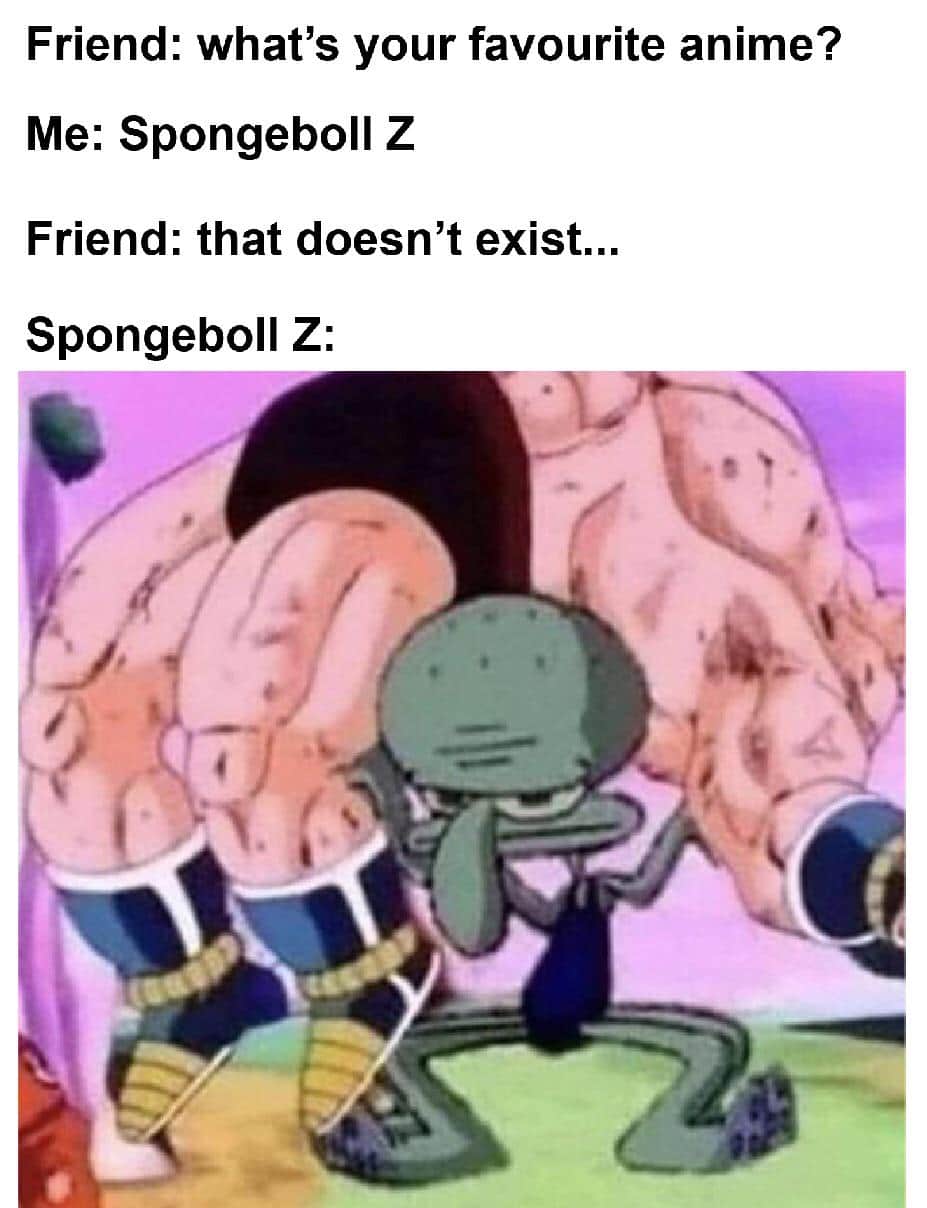spongebob spongebob-memes spongebob text: Friend: what's your favourite anime? Me: Spongeboll Z Friend: that doesn't exist... Spongeboll Z: 