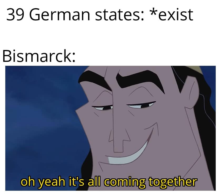 history history-memes history text: 39 German states: Bismarck: *exist oh yeah it's coming together 