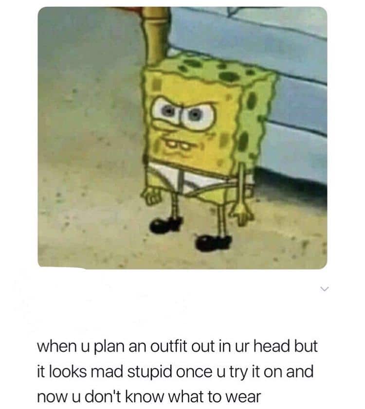 spongebob spongebob-memes spongebob text: when u plan an outfit out in ur head but it looks mad stupid once u try it on and now u don't know what to wear 