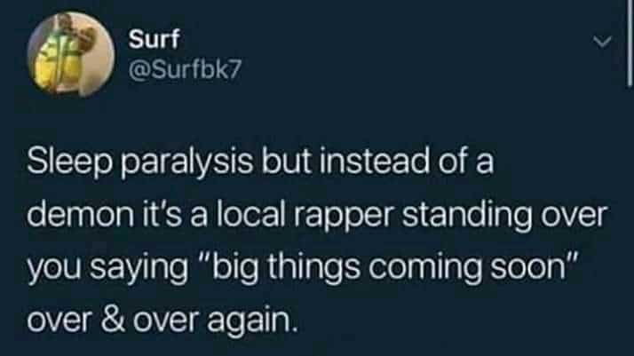depression depression-memes depression text: Surf @Surfbk7 Sleep paralysis but instead of a demon it's a local rapper standing over you saying 
