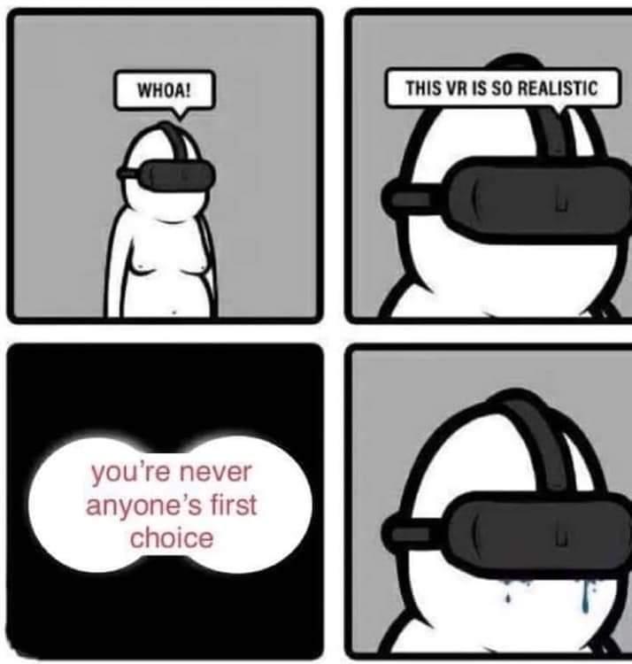 depression depression-memes depression text: WHOA! you're never anyone's first choice THIS VR IS SO REALISTIC 