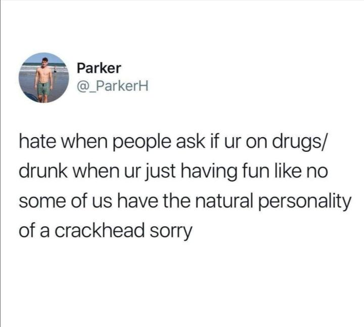depression depression-memes depression text: Parker @_ParkerH hate when people ask if ur on drugs/ drunk when ur just having fun like no some of us have the natural personality of a crackhead sorry 