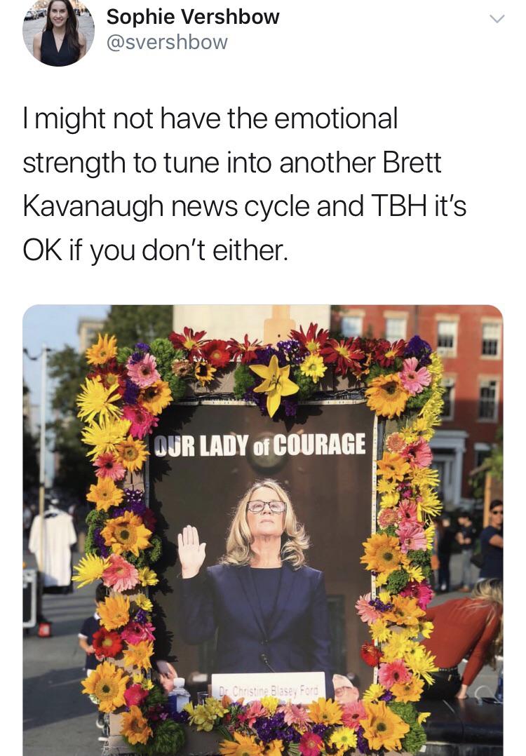 women feminine-memes women text: Sophie Vershbow @svershbow I might not have the emotional strength to tune into another Brett Kavanaugh news cycle and T BH it's OK if you don't either. of COORAGE 