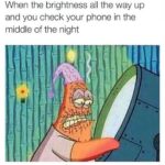 spongebob-memes spongebob text: When the brightness all the way up and you check your phone in the middle of the night  spongebob