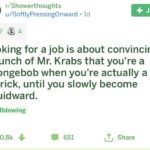 spongebob-memes spongebob text: r/ Showerthoughts u/SoftlyPressingOnward • Id 02 s 4 Looking for a job is about convincing a bunch of Mr. Krabs that you